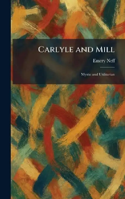 Carlyle and Mill: Mystic and Utilitarian by Emery Neff
