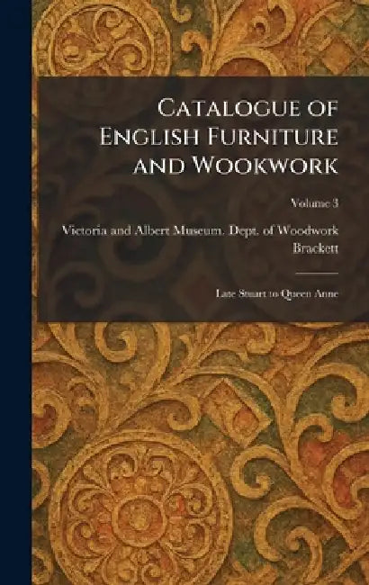 Catalogue of English Furniture and Wookwork: Late Stuart to Queen Anne by Victoria and Albert Museum Dept of, Brackett
