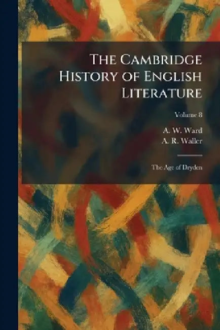 The Cambridge History of English Literature: The Age of Dryden by A. W. Ward, A. R. Waller