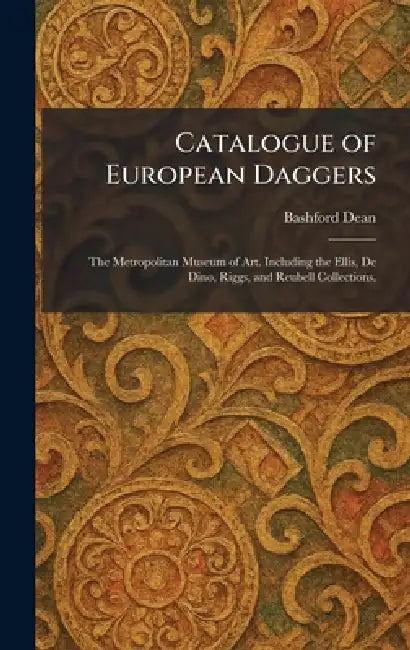 Catalogue of European Daggers: The Metropolitan Museum of Art. Including the Ellis, De Dino, Riggs, and Reubell Collections. by Bashford Dean