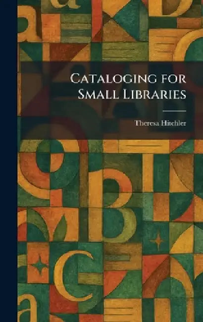 Cataloging for Small Libraries by Theresa Hitchler