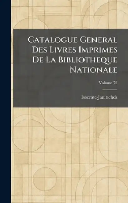 Catalogue General Des Livres Imprimes De La Bibliotheque Nationale by Isocrate-Janitschek
