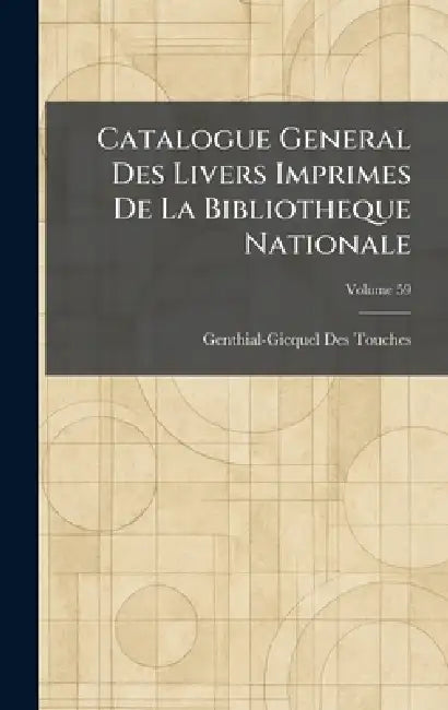 Catalogue General Des Livers Imprimes De La Bibliotheque Nationale by Genthial-Gicquel Des Touches