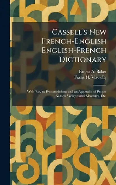 Cassell's New French-English English-French Dictionary: With Key to Pronunciations and an Appendix of Proper Names, Weights and Measures, Etc. by Ernest a. Baker, Frank H. Vizetelly