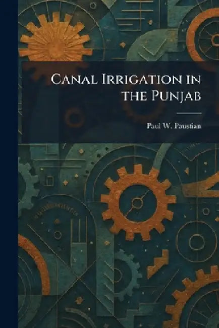 Canal Irrigation in the Punjab by Paul W. Paustian