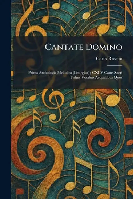 Cantate Domino: Prima Anthologia Melodica (Liturgica); CXLV Catus Sacri Tribus Vocibus Aequalibus Quos by Carlo Rossini