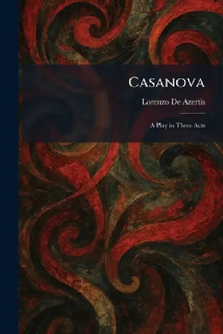 Casanova: A Play in Three Acts by Lorenzo de Azertis