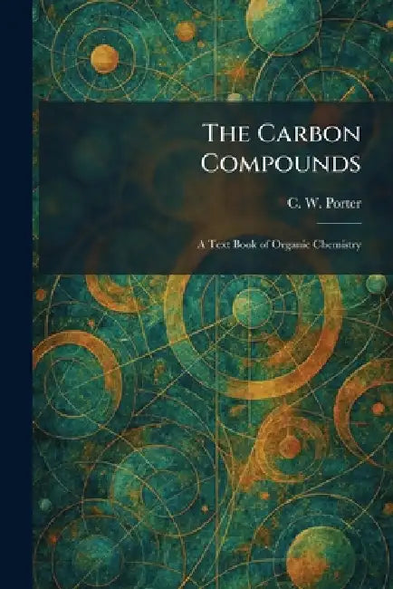 The Carbon Compounds: A Text Book of Organic Chemistry by C. W. Porter