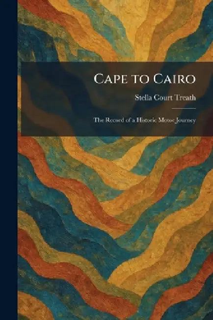 Cape to Cairo: The Record of a Historic Motor Journey by Stella Court Treath