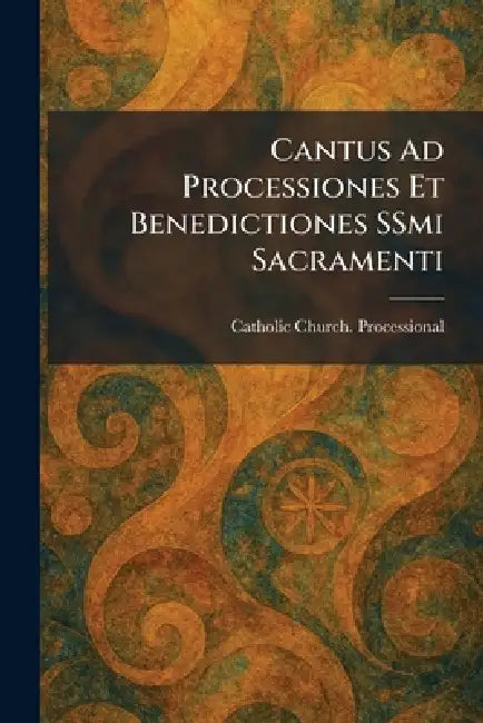 Cantus Ad Processiones Et Benedictiones SSmi Sacramenti by Catholic Church Processional