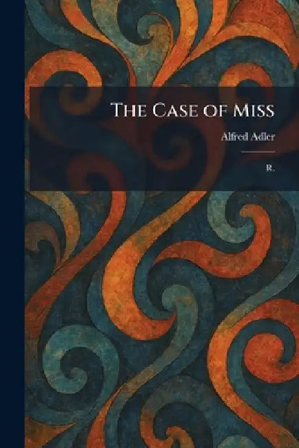 The Case of Miss: R. by Alfred Adler