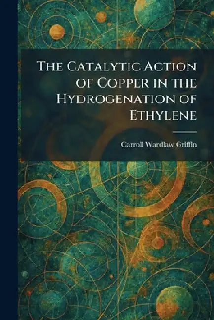 The Catalytic Action of Copper in the Hydrogenation of Ethylene by Carroll Wardlaw Griffin