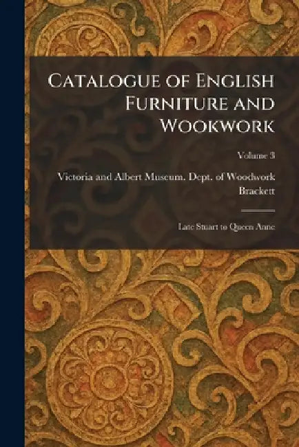 Catalogue of English Furniture and Wookwork: Late Stuart to Queen Anne by Victoria and Albert Museum Dept of, Brackett