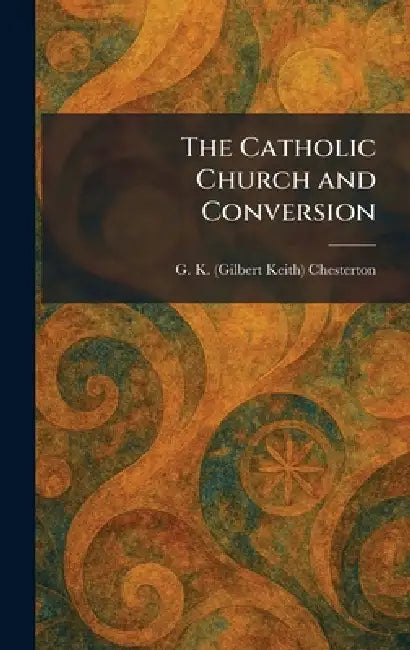 The Catholic Church and Conversion by G. K. Chesterton