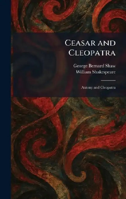 Ceasar and Cleopatra: Antony and Cleopatra by George Bernard Shaw, William Shakespeare