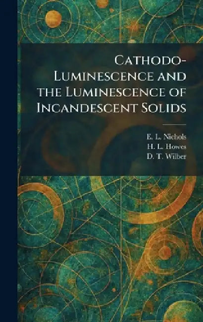 Cathodo-Luminescence and the Luminescence of Incandescent Solids by E. L. Nichols, H. L. Howes, D. T. Wilber