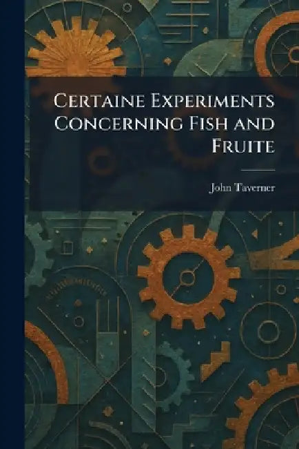 Certaine Experiments Concerning Fish and Fruite by John Taverner