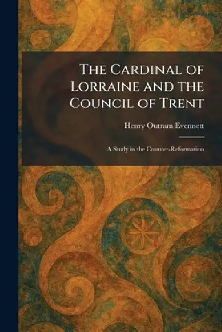 The Cardinal of Lorraine and the Council of Trent: A Study in the Counter-Reformation by Henry Outram Evennett