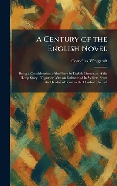 A Century of the English Novel: Being a Consideration of the Place in English Literature of the Long Story; Together With an Estimate of Its Writers F by Cornelius Weygandt