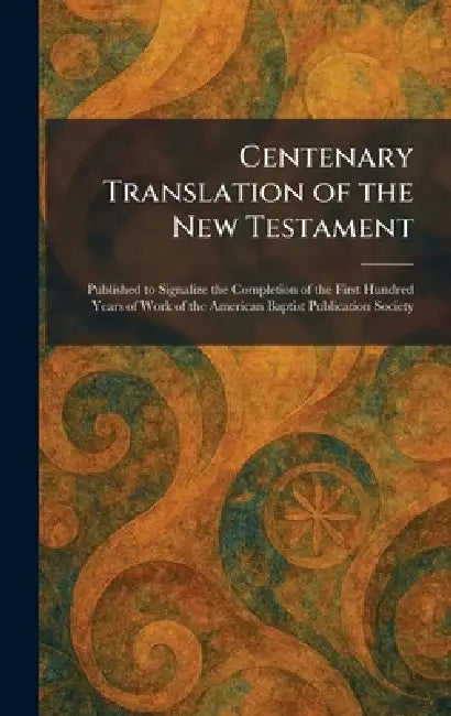 Centenary Translation of the New Testament: Published to Signalize the Completion of the First Hundred Years of Work of the American Baptist Publicati by Philadelphia American Baptist Publi