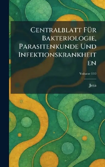 Centralblatt FÃ1/4r Bakteriologie, Parasitenkunde Und Infektionskrankheiten by Jena