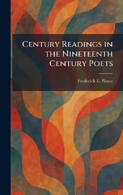 Century Readings in the Nineteenth Century Poets by Frederick E. Pierce