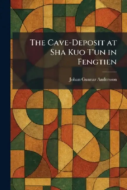 The Cave-Deposit at Sha Kuo T'un in Fengtien by Johan Gunnar Andersson