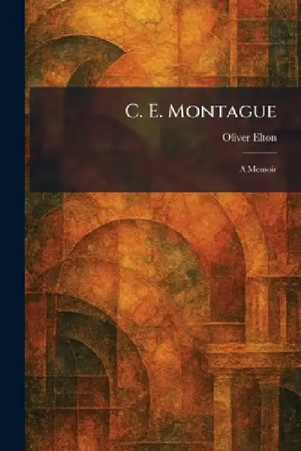 C. E. Montague: A Memoir by Oliver Elton