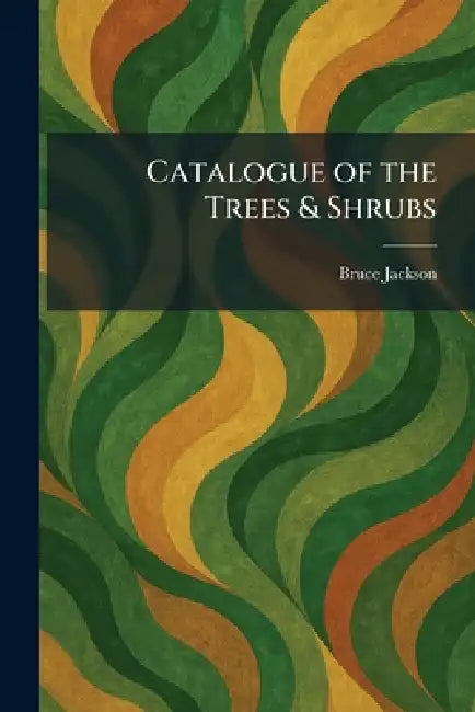 Catalogue of the Trees & Shrubs by Bruce Jackson