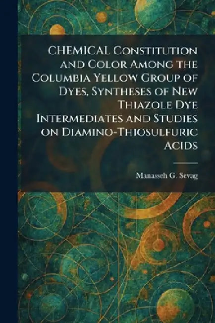 CHEMICAL Constitution and Color Among the Columbia Yellow Group of Dyes, Syntheses of New Thiazole Dye Intermediates and Studies on Diamino-Thiosulfur by Manasseh G. Sevag