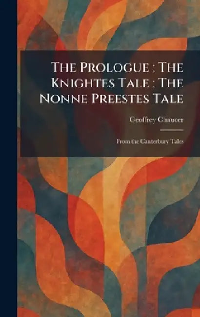 The Prologue; The Knightes Tale; The Nonne Preestes Tale: From the Canterbury Tales by Geoffrey Chaucer
