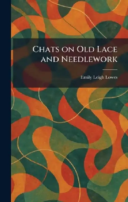 Chats on Old Lace and Needlework by Emily Leigh Lowes