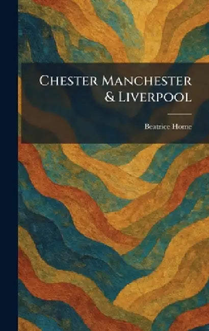 Chester Manchester & Liverpool by Beatrice Home