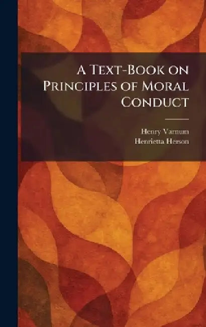 A Text-Book on Principles of Moral Conduct by Henry Varnum, Henrietta Herson