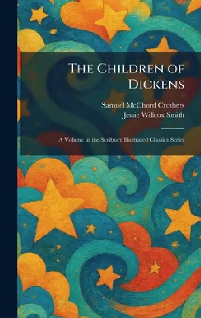 The Children of Dickens: A Volume in the Scribner Illustrated Classics Series by Samuel McChord Crothers, Jessie Willcox Smith