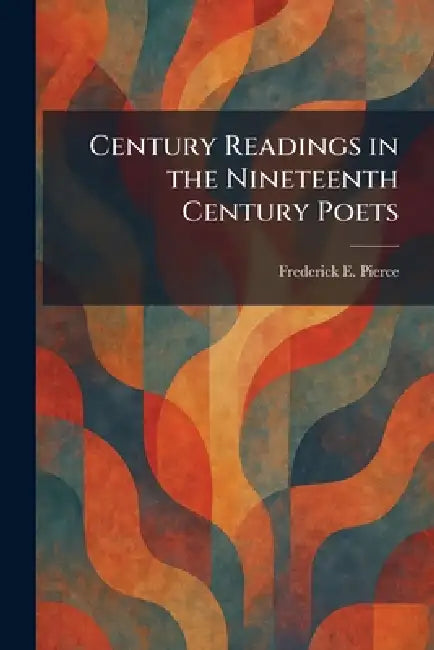 Century Readings in the Nineteenth Century Poets by Frederick E. Pierce