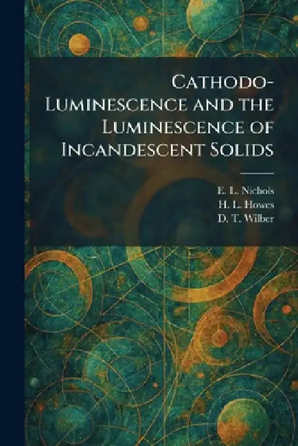 Cathodo-Luminescence and the Luminescence of Incandescent Solids by E. L. Nichols, H. L. Howes, D. T. Wilber