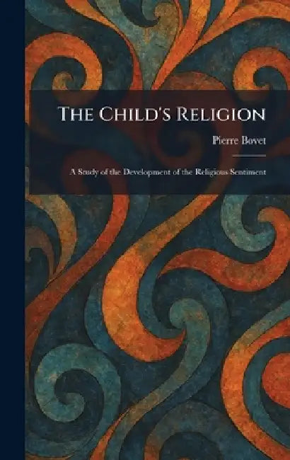 The Child's Religion: A Study of the Development of the Religious Sentiment by Pierre Bovet