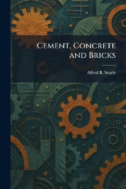 Cement, Concrete and Bricks by Alfred B. Searle