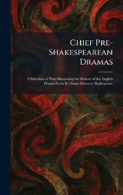 Chief Pre-Shakespearean Dramas: A Selection of Plays Illustrating the History of the English Drama From Its Origin Down to Shakespeare by Boston Houghton Mifflin Co