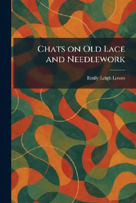 Chats on Old Lace and Needlework by Emily Leigh Lowes