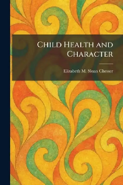 Child Health and Character by Elizabeth M. Sloan Chesser