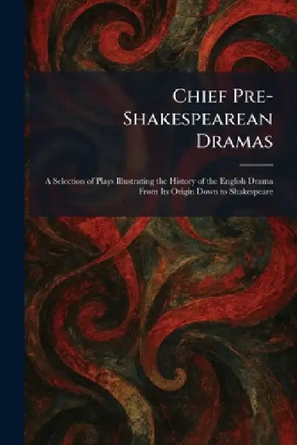 Chief Pre-Shakespearean Dramas: A Selection of Plays Illustrating the History of the English Drama From Its Origin Down to Shakespeare by Boston Houghton Mifflin Co