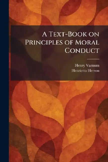 A Text-Book on Principles of Moral Conduct by Henry Varnum, Henrietta Herson