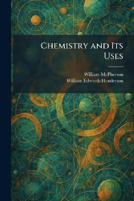 Chemistry and Its Uses by William McPherson, William Edwards Henderson