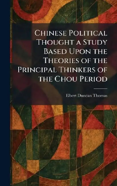 Chinese Political Thought a Study Based Upon the Theories of the Principal Thinkers of the Chou Period by Elbert Duncan Thomas