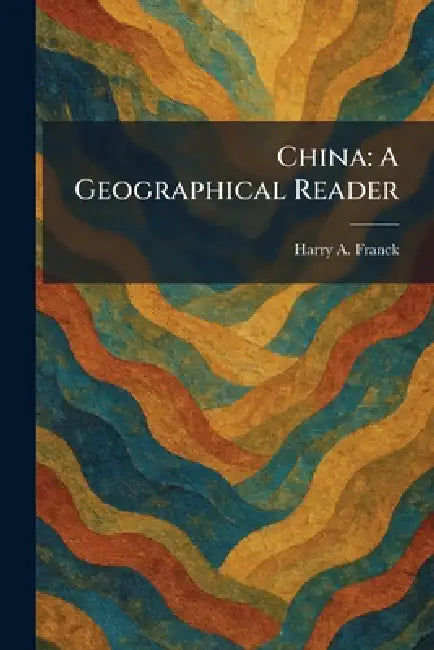 China: A Geographical Reader by Harry A. Franck