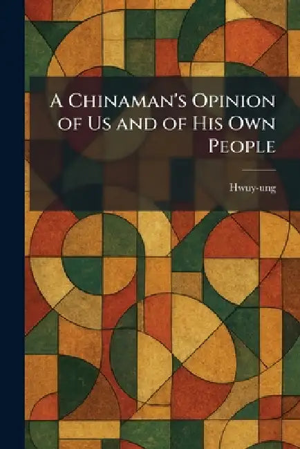 A Chinaman's Opinion of Us and of His Own People by Hwuy-Ung