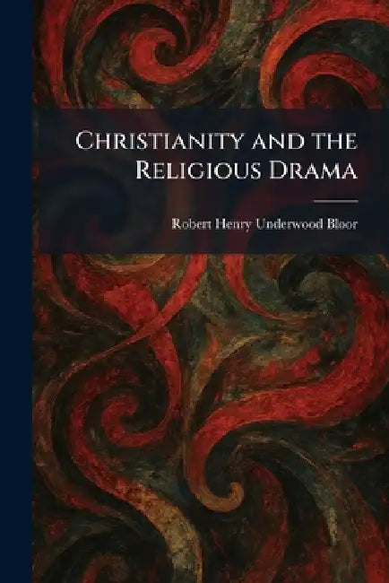 Christianity and the Religious Drama by Robert Henry Underwood Bloor