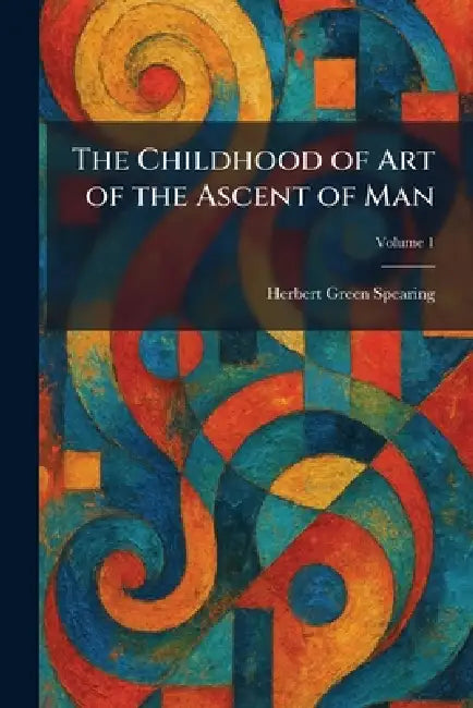 The Childhood of Art of the Ascent of Man by Herbert Green Spearing